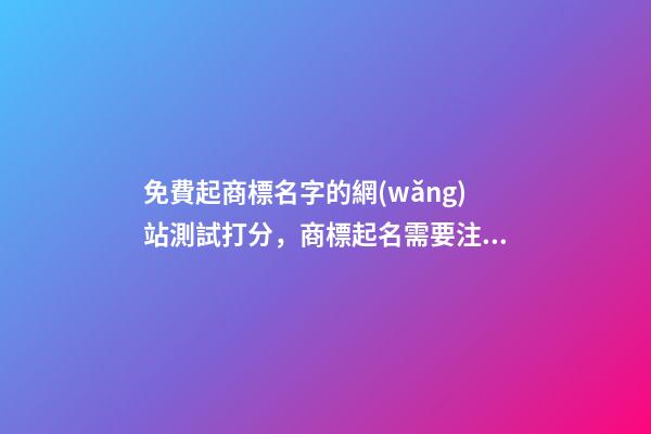 免費起商標名字的網(wǎng)站測試打分，商標起名需要注意哪些？